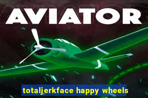 totaljerkface happy wheels